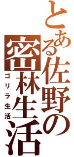 とある佐野の密林生活（ゴリラ生活）