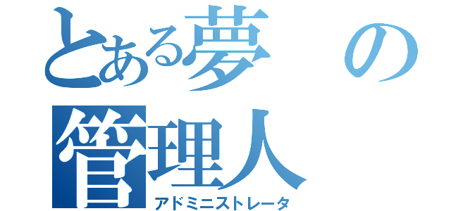 とある夢の管理人（アドミニストレータ）