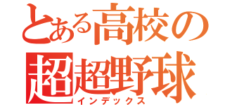 とある高校の超超野球部（インデックス）