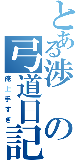 とある渉の弓道日記（俺上手すぎ）