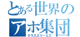 とある世界のアホ集団（クラススリーエス）