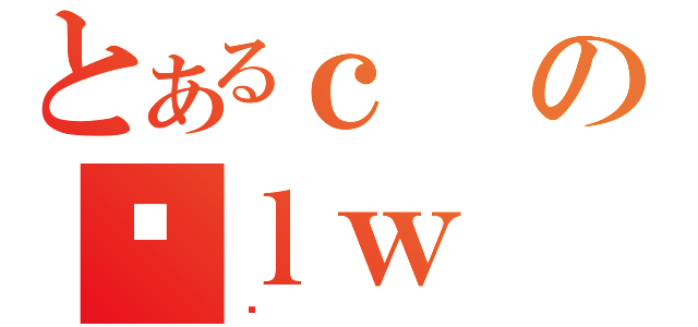 とあるｃのｌｗ（ȏ）