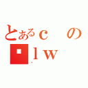 とあるｃのｌｗ（ȏ）