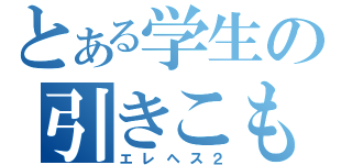 とある学生の引きこもり野郎（エレヘス２）