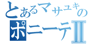 とあるマサユキのポニーテールとシュシュⅡ（）