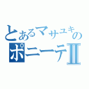 とあるマサユキのポニーテールとシュシュⅡ（）