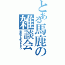 とある馬鹿の雑談会（宿題やる気ＺＥＲＯ）