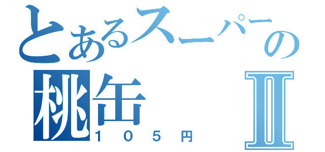 とあるスーパーの桃缶Ⅱ（１０５円）