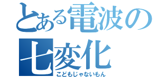 とある電波の七変化（こどもじゃないもん）