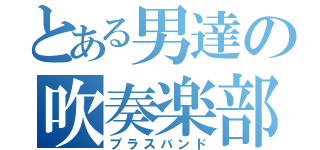 とある男達の吹奏楽部（ブラスバンド）