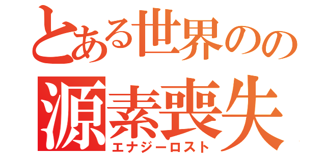 とある世界のの源素喪失（エナジーロスト）