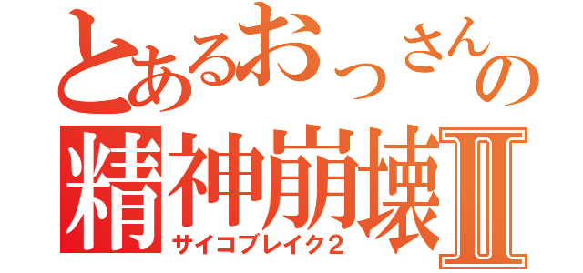 とあるおっさんの精神崩壊Ⅱ（サイコブレイク２）