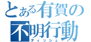 とある有賀の不明行動（ティッシュ）