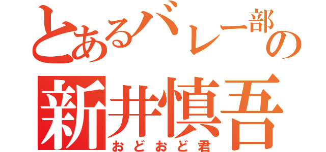 とあるバレー部の新井慎吾（おどおど君）