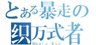 とある暴走の织万式者（Ｍａｇｉｃ Ｅｙｅ）