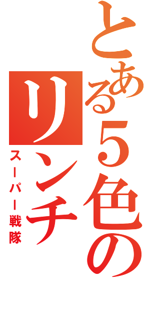 とある５色のリンチ（スーパー戦隊）