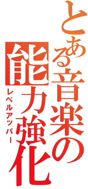 とある音楽の能力強化（レべルアッパー）