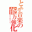 とある音楽の能力強化（レべルアッパー）