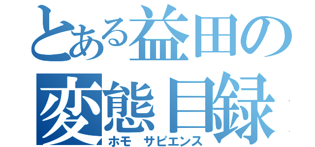 とある益田の変態目録（ホモ サピエンス）