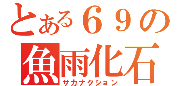 とある６９の魚雨化石（サカナクション）