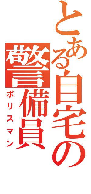 とある自宅の警備員（ポリスマン）