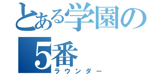 とある学園の５番（ラウンダー）