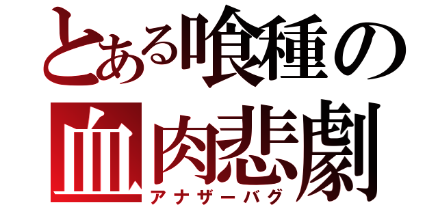 とある喰種の血肉悲劇（アナザーバグ）