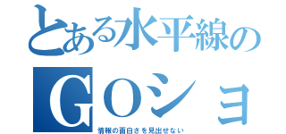 とある水平線のＧＯショー（情報の面白さを見出せない）