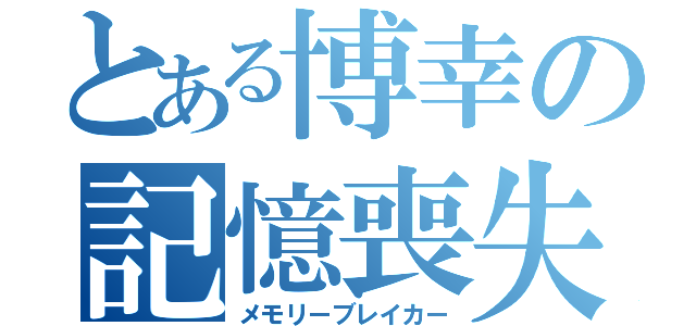 とある博幸の記憶喪失（メモリーブレイカー）