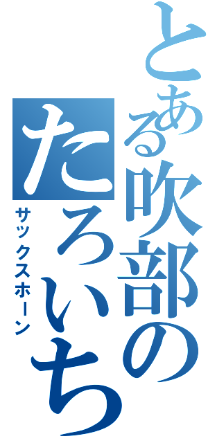 とある吹部のたろいち（サックスホーン）