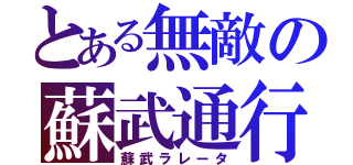 とある無敵の蘇武通行（蘇武ラレータ）