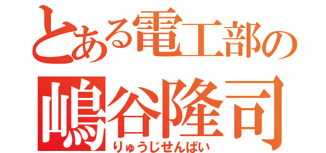 とある電工部の嶋谷隆司（りゅうじせんぱい）