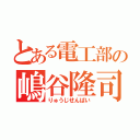 とある電工部の嶋谷隆司（りゅうじせんぱい）