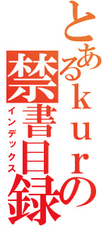 とあるｋｕｒａｇｅの禁書目録（インデックス）