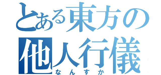 とある東方の他人行儀（なんすか）