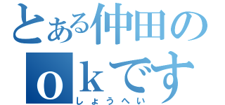 とある仲田のｏｋです（しょうへい）