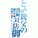 とある親父の絶対防御（まわしうけ）