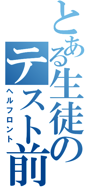 とある生徒のテスト前（ヘルフロント）