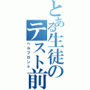 とある生徒のテスト前（ヘルフロント）