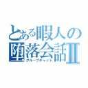 とある暇人の堕落会話Ⅱ（グループチャット）