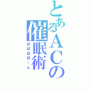 とあるＡＣの催眠術（ぽぽぽぽーん）