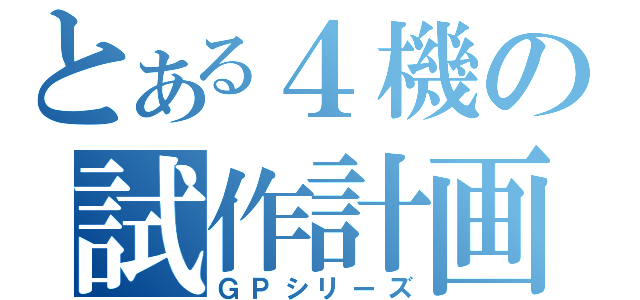 とある４機の試作計画（ＧＰシリーズ）