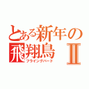 とある新年の飛翔鳥Ⅱ（フライングバード）