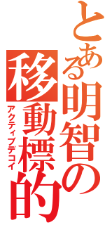 とある明智の移動標的Ⅱ（アクティブデコイ）