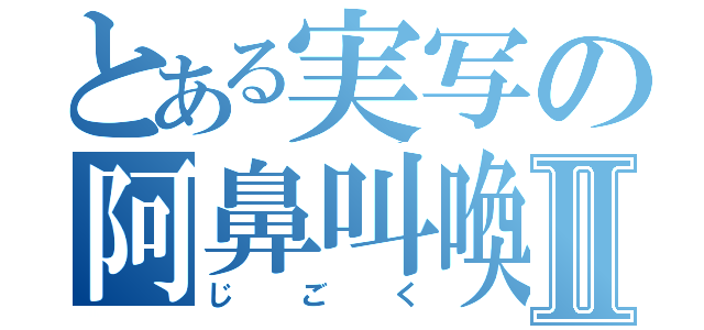 とある実写の阿鼻叫喚Ⅱ（じごく）