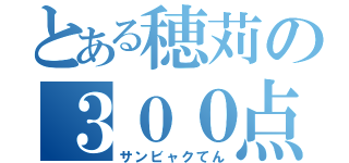 とある穂苅の３００点（サンビャクてん）