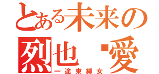 とある未来の烈也❤愛❤（一途束縛女）