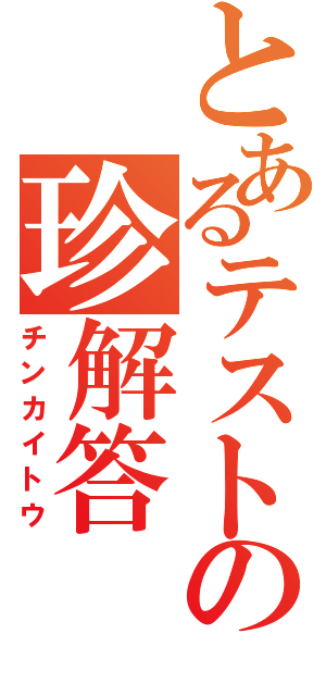 とあるテストの珍解答（チンカイトウ）