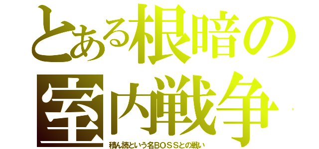 とある根暗の室内戦争（積ん読という名ＢＯＳＳとの戦い）