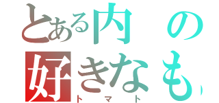 とある内の好きなもの（トマト）